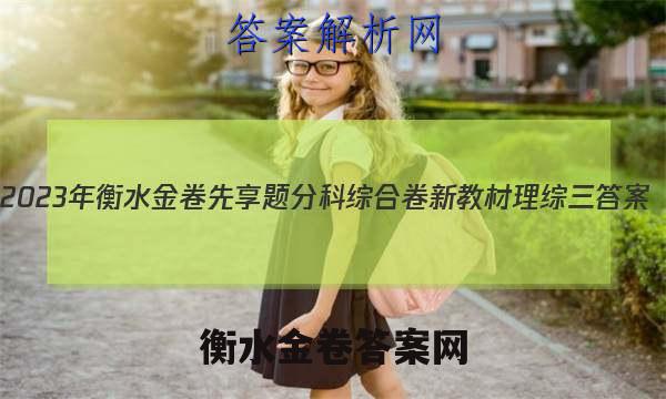 2023年衡水金卷先享题分科综合卷 新教材理综三
答案