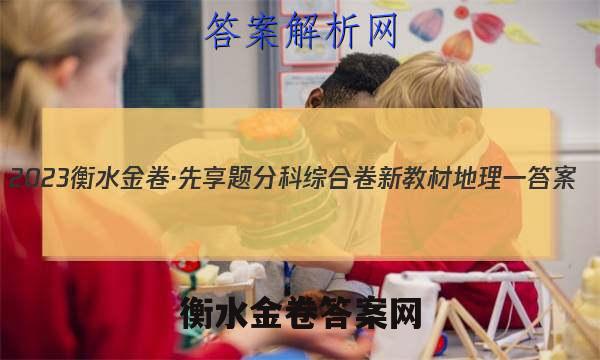2023衡水金卷·先享题分科综合卷 新教材地理一 答案