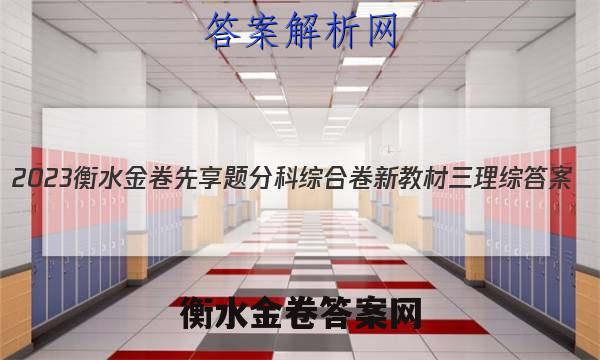 2023衡水金卷先享题分科综合卷 新教材三理综 答案