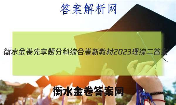 衡水金卷先享题分科综合卷 新教材2023理综二 答案