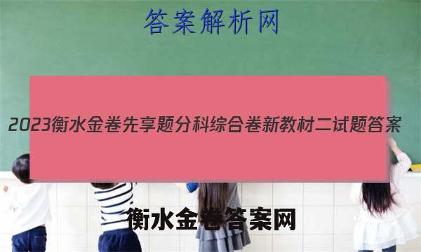 2023衡水金卷先享题分科综合卷 新教材二试题
答案