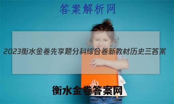 2023衡水金卷先享题分科综合卷 新教材历史三 答案