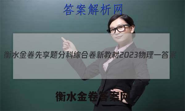 衡水金卷先享题分科综合卷 新教材2023物理一 答案