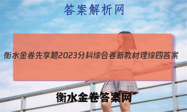 衡水金卷先享题2023分科综合卷 新教材理综四 答案