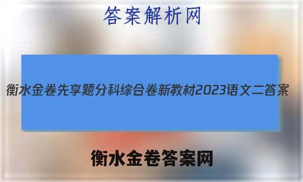 衡水金卷先享题分科综合卷 新教材2023语文二 答案