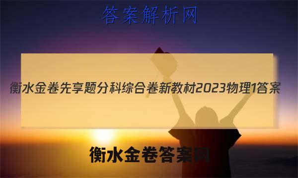 衡水金卷先享题分科综合卷 新教材2023物理1 答案