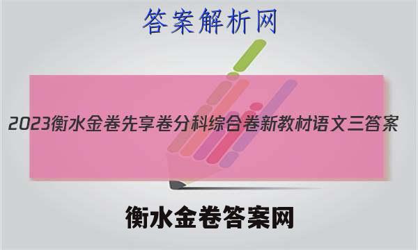 2023衡水金卷先享卷分科综合卷 新教材语文三 答案