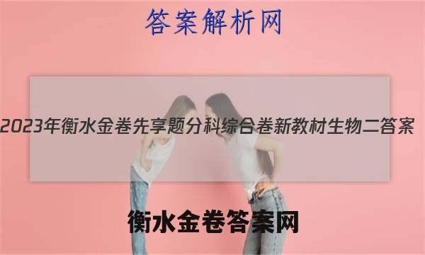 2023年衡水金卷先享题分科综合卷 新教材生物二 答案